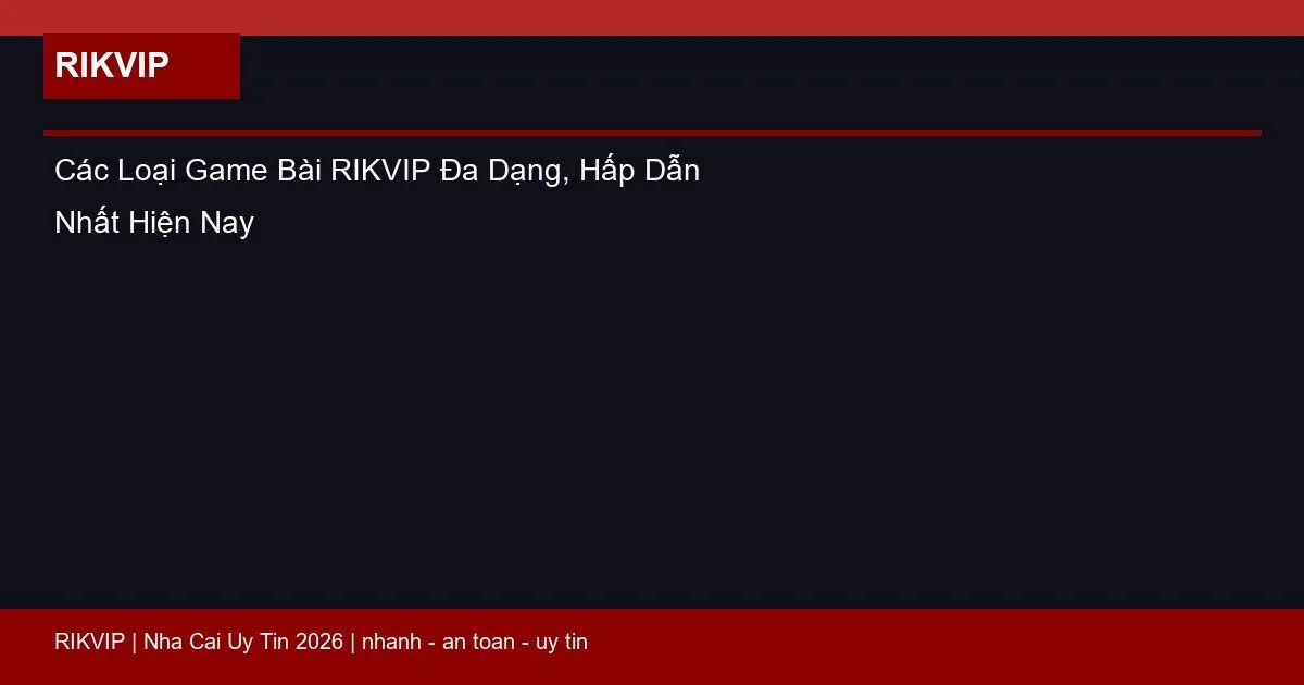 Các Loại Game Bài RIKVIP Đa Dạng, Hấp Dẫn Nhất Hiện Nay 4 cac loai game bai rikvip featured