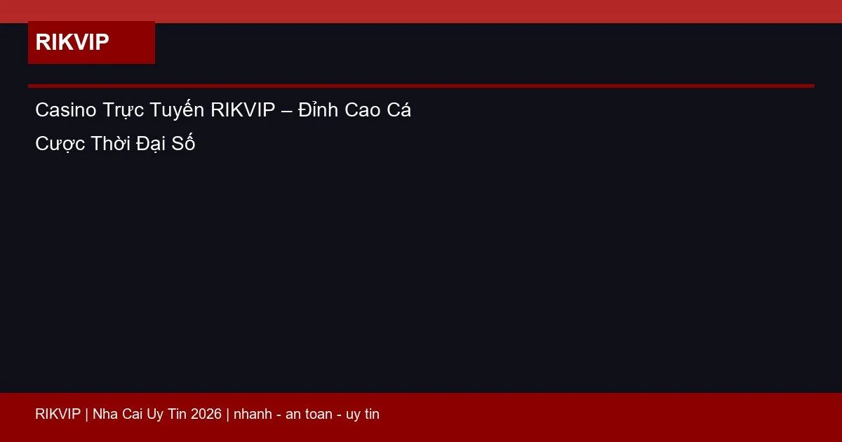 Casino Trực Tuyến RIKVIP – Đỉnh Cao Cá Cược Thời Đại Số 4 casino truc tuyen rikvip featured