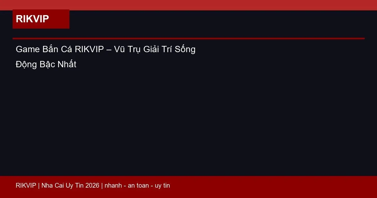 Game Bắn Cá RIKVIP – Vũ Trụ Giải Trí Sống Động Bậc Nhất 6 game ban ca rikvip featured