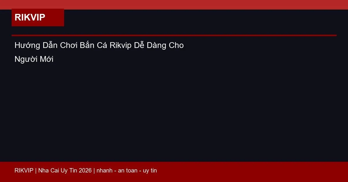 Hướng Dẫn Chơi Bắn Cá Rikvip Dễ Dàng Cho Người Mới 5 huong dan choi ban ca rikvip featured