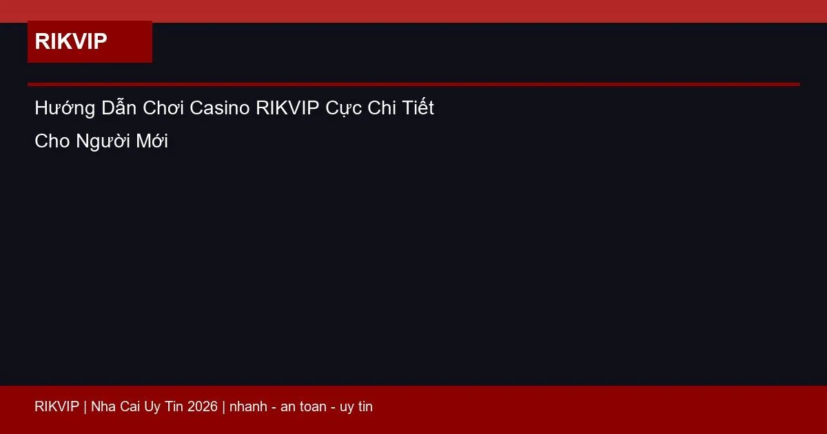 Hướng Dẫn Chơi Casino RIKVIP Cực Chi Tiết Cho Người Mới 1 huong dan choi casino rikvip featured