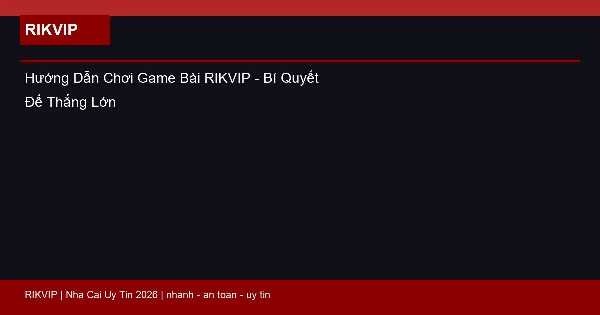 Hướng Dẫn Chơi Game Bài RIKVIP - Bí Quyết Để Thắng Lớn 5 huong dan choi game bai rikvip featured
