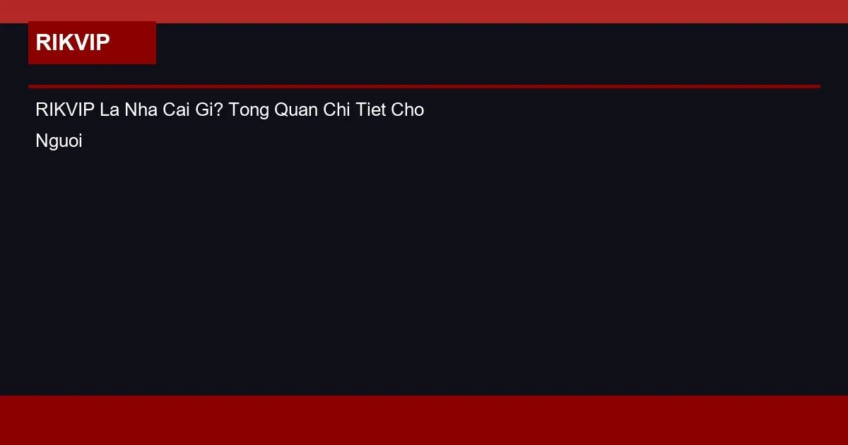 RIKVIP Là Nhà Cái Gì? Tổng Quan Chi Tiết Cho Người Mới 2026 2 RIKVIP La Nha Cai Gi? Tong Quan Chi Tiet Cho Nguoi Moi 2026