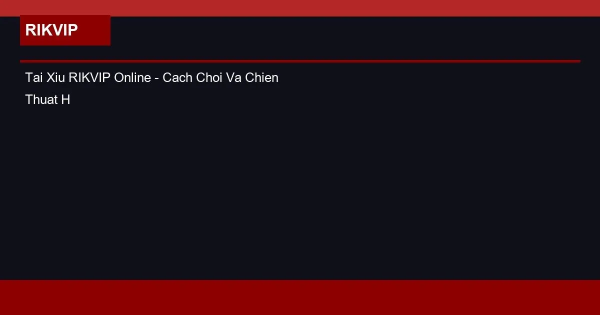 Tài Xỉu RIKVIP Online – Cách Chơi Và Chiến Thuật Hiệu Quả 2 Tai Xiu RIKVIP Online - Cach Choi Va Chien Thuat Hieu Qua