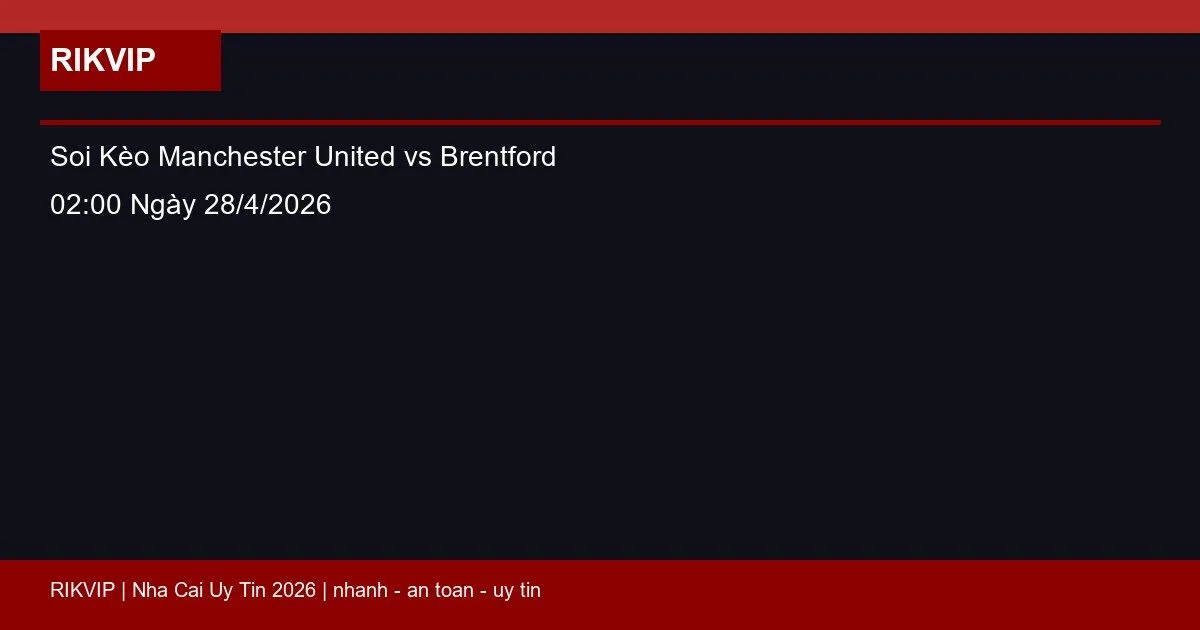 Soi Kèo Manchester United vs Brentford 02:00 Ngày 28/4/2026 1 soi keo manchester united vs brentford gio02h featured
