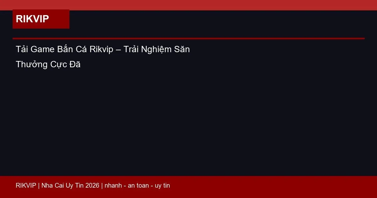 Tải Game Bắn Cá Rikvip – Trải Nghiệm Săn Thưởng Cực Đã 1 tai game ban ca rikvip featured