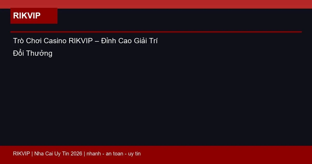 Trò Chơi Casino RIKVIP – Đỉnh Cao Giải Trí Đổi Thưởng 3 tro choi casino rikvip featured