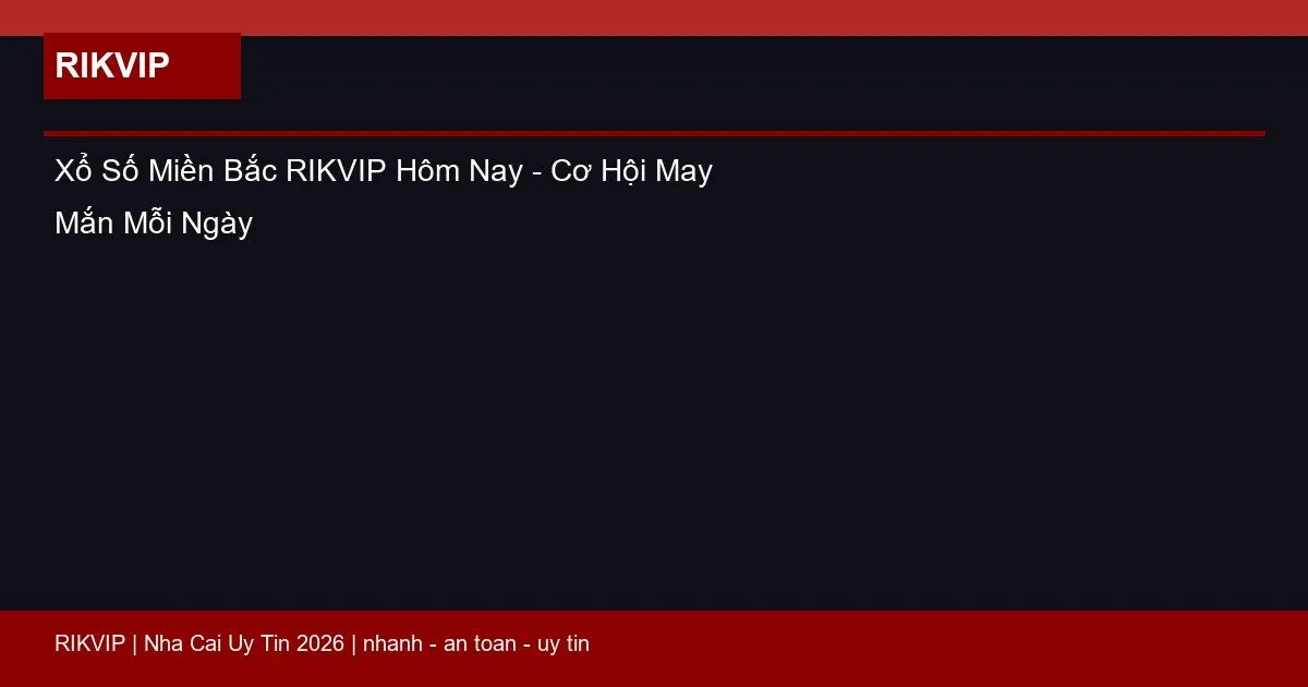 Xổ Số Miền Bắc RIKVIP Hôm Nay - Cơ Hội May Mắn Mỗi Ngày 3 xo so mien bac rikvip featured